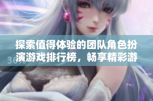 探索值得体验的团队角色扮演游戏排行榜，畅享精彩游戏时光