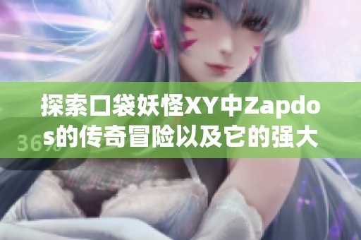 探索口袋妖怪XY中Zapdos的传奇冒险以及它的强大魅力