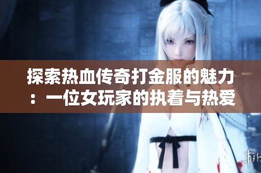 探索热血传奇打金服的魅力：一位女玩家的执着与热爱之路