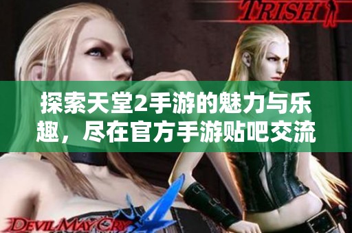探索天堂2手游的魅力与乐趣，尽在官方手游贴吧交流！