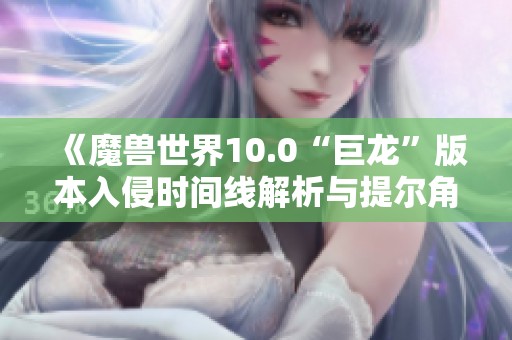 《魔兽世界10.0“巨龙”版本入侵时间线解析与提尔角色演变》