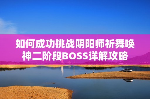 如何成功挑战阴阳师祈舞唤神二阶段BOSS详解攻略