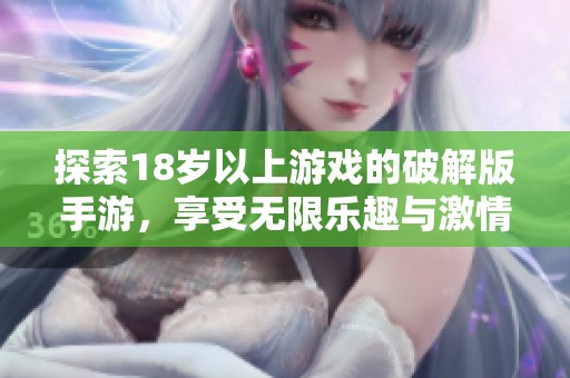 探索18岁以上游戏的破解版手游，享受无限乐趣与激情挑战