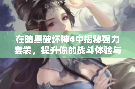 在暗黑破坏神4中揭秘强力套装，提升你的战斗体验与策略选择