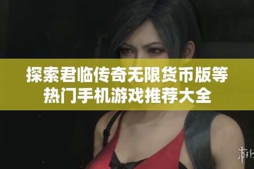 探索君临传奇无限货币版等热门手机游戏推荐大全