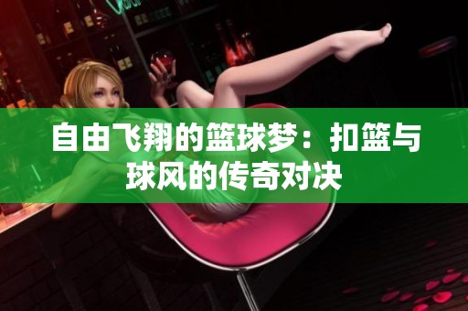 自由飞翔的篮球梦：扣篮与球风的传奇对决