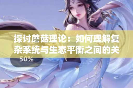 探讨蘑菇理论：如何理解复杂系统与生态平衡之间的关系