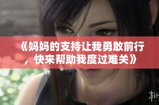 《妈妈的支持让我勇敢前行，快来帮助我度过难关》