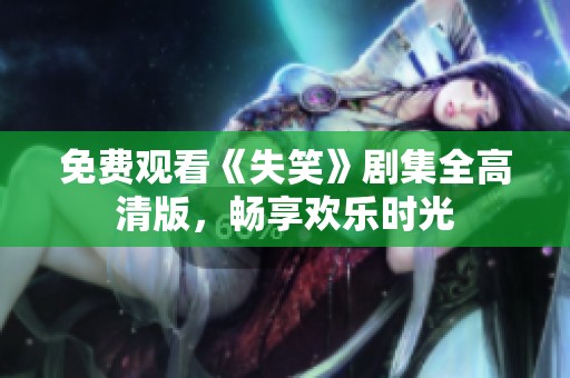免费观看《失笑》剧集全高清版，畅享欢乐时光