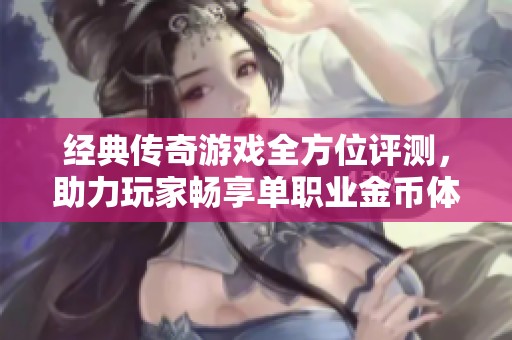 经典传奇游戏全方位评测，助力玩家畅享单职业金币体验