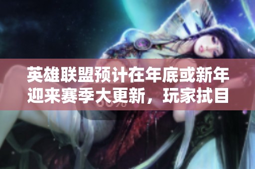 英雄联盟预计在年底或新年迎来赛季大更新，玩家拭目以待