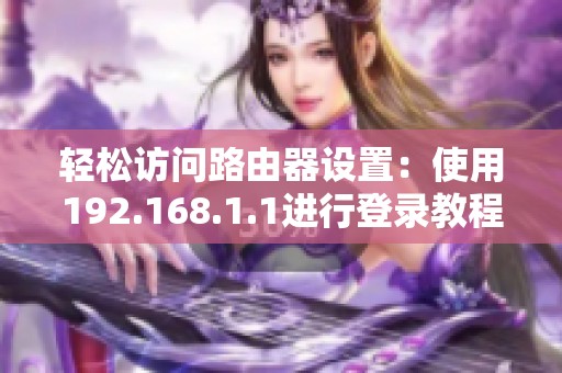 轻松访问路由器设置：使用192.168.1.1进行登录教程