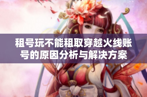 租号玩不能租取穿越火线账号的原因分析与解决方案