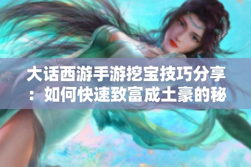 大话西游手游挖宝技巧分享：如何快速致富成土豪的秘籍攻略