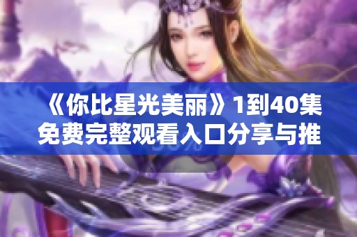 《你比星光美丽》1到40集免费完整观看入口分享与推荐