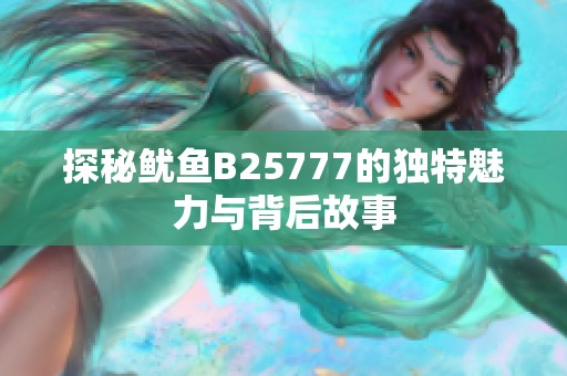 探秘鱿鱼B25777的独特魅力与背后故事