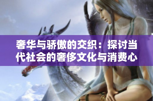 奢华与骄傲的交织：探讨当代社会的奢侈文化与消费心理