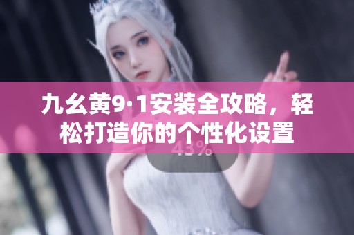 九幺黄9·1安装全攻略，轻松打造你的个性化设置