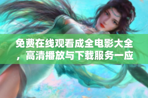 免费在线观看成全电影大全，高清播放与下载服务一应俱全