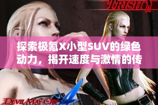 探索极氪X小型SUV的绿色动力，揭开速度与激情的传奇故事