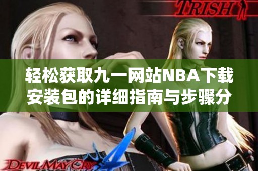 轻松获取九一网站NBA下载安装包的详细指南与步骤分享
