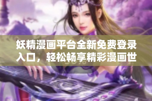 妖精漫画平台全新免费登录入口，轻松畅享精彩漫画世界