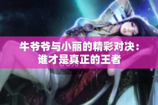 牛爷爷与小丽的精彩对决：谁才是真正的王者