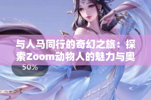与人马同行的奇幻之旅：探索Zoom动物人的魅力与奥秘