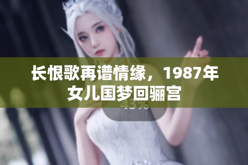 长恨歌再谱情缘，1987年女儿国梦回骊宫