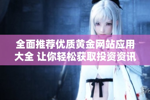 全面推荐优质黄金网站应用大全 让你轻松获取投资资讯