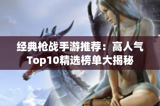 经典枪战手游推荐：高人气Top10精选榜单大揭秘