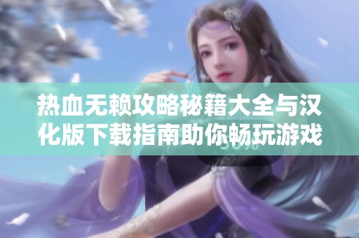 热血无赖攻略秘籍大全与汉化版下载指南助你畅玩游戏