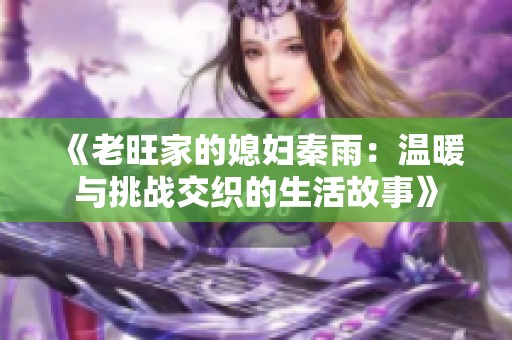 《老旺家的媳妇秦雨：温暖与挑战交织的生活故事》