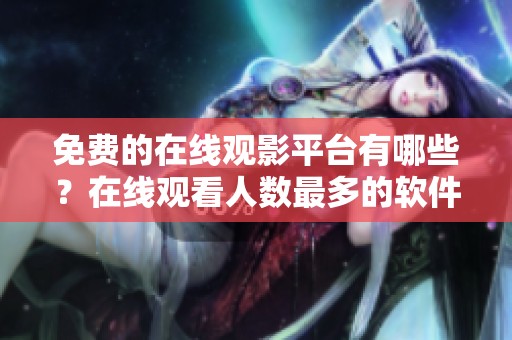 免费的在线观影平台有哪些？在线观看人数最多的软件推荐