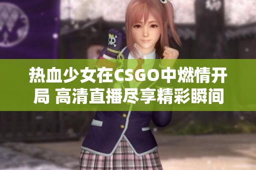 热血少女在CSGO中燃情开局 高清直播尽享精彩瞬间