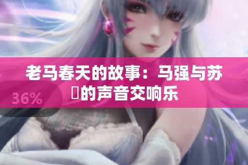 老马春天的故事：马强与苏玥的声音交响乐