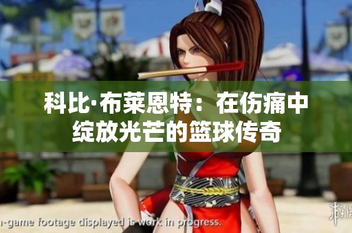 科比·布莱恩特：在伤痛中绽放光芒的篮球传奇