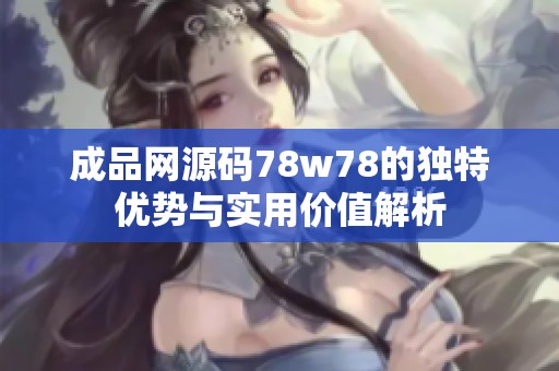 成品网源码78w78的独特优势与实用价值解析