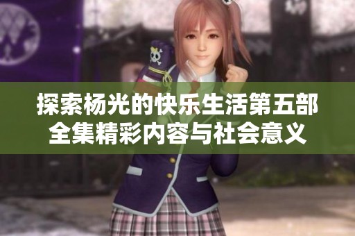 探索杨光的快乐生活第五部全集精彩内容与社会意义