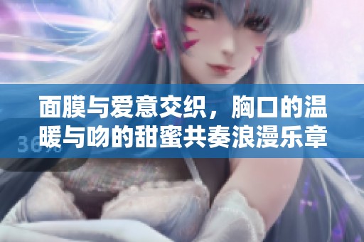 面膜与爱意交织，胸口的温暖与吻的甜蜜共奏浪漫乐章