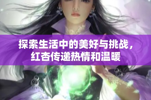 探索生活中的美好与挑战，红杏传递热情和温暖
