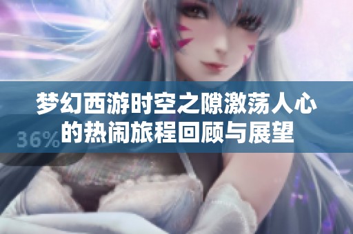 梦幻西游时空之隙激荡人心的热闹旅程回顾与展望