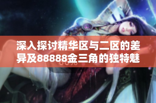 深入探讨精华区与二区的差异及88888金三角的独特魅力
