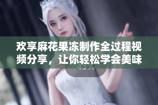 欢享麻花果冻制作全过程视频分享，让你轻松学会美味食谱