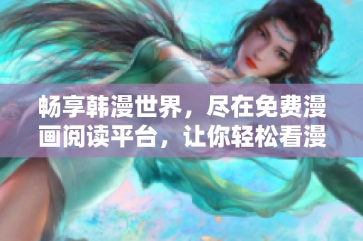 畅享韩漫世界，尽在免费漫画阅读平台，让你轻松看漫画