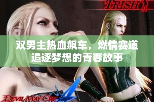 双男主热血飙车，燃情赛道追逐梦想的青春故事