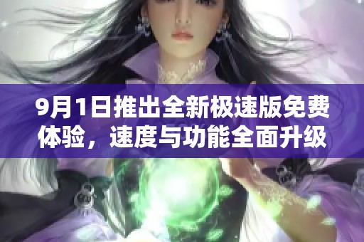 9月1日推出全新极速版免费体验，速度与功能全面升级