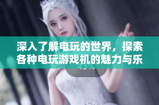 深入了解电玩的世界，探索各种电玩游戏机的魅力与乐趣