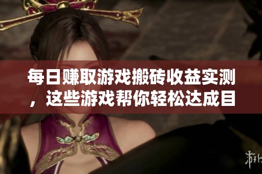 每日赚取游戏搬砖收益实测，这些游戏帮你轻松达成目标