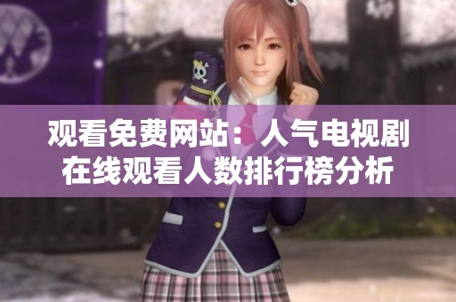 观看免费网站：人气电视剧在线观看人数排行榜分析